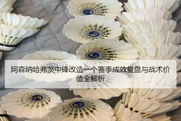 阿森纳哈弗茨中锋改造一个赛季成效复盘与战术价值全解析 | kaiyun