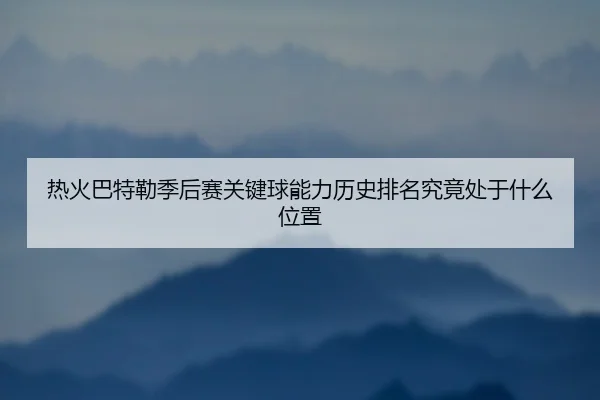 热火巴特勒季后赛关键球能力历史排名究竟处于什么位置 | kaiyun