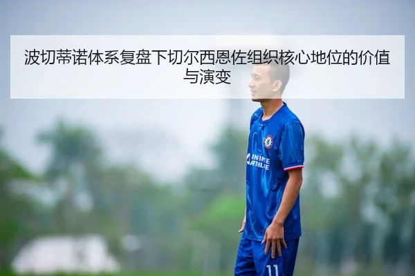 波切蒂诺体系复盘下切尔西恩佐组织核心地位的价值与演变 | kaiyun