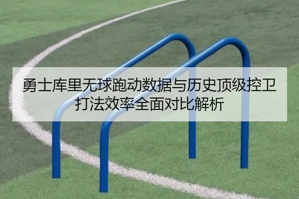 勇士库里无球跑动数据与历史顶级控卫打法效率全面对比解析 | kaiyun