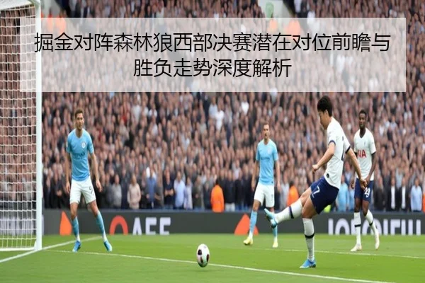 掘金对阵森林狼西部决赛潜在对位前瞻与胜负走势深度解析 | kaiyun