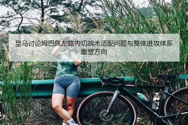 皇马讨论姆巴佩左路内切战术适配问题与整体进攻体系重塑方向 | kaiyun