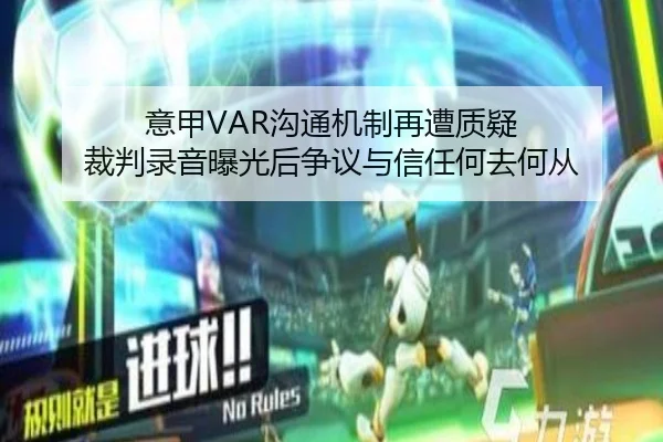 意甲VAR沟通机制再遭质疑 裁判录音曝光后争议与信任何去何从 | kaiyun