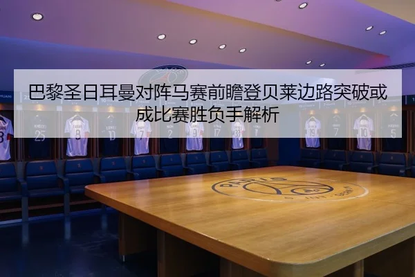 巴黎圣日耳曼对阵马赛前瞻登贝莱边路突破或成比赛胜负手解析 | kaiyun